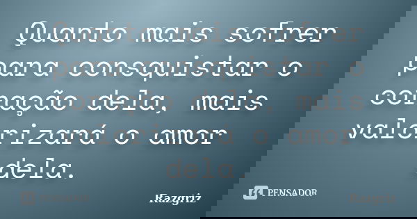 Quanto mais sofrer para consquistar o coração dela, mais valorizará o amor dela.... Frase de Razgriz.
