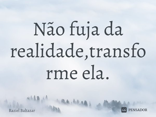 ⁠Não fuja da realidade,transforme ela.... Frase de Raziel Baltazar.