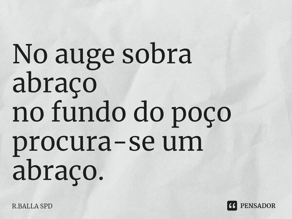 ⁠No auge sobra abraço no fundo do poço procura-se um abraço.... Frase de R.BALLA SPD.