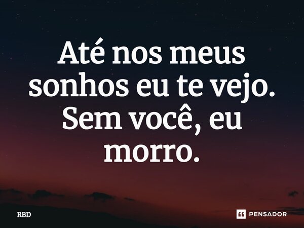 ⁠Até nos meus sonhos eu te vejo. Sem você, eu morro.... Frase de RBD.