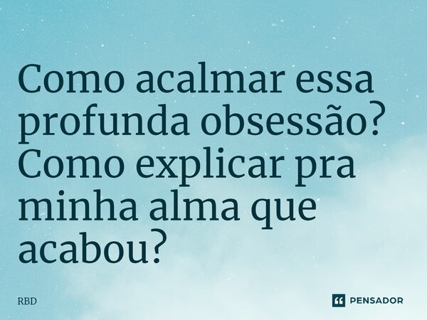 ⁠Como acalmar essa profunda obsessão? Como explicar pra minha alma que acabou?... Frase de RBD.