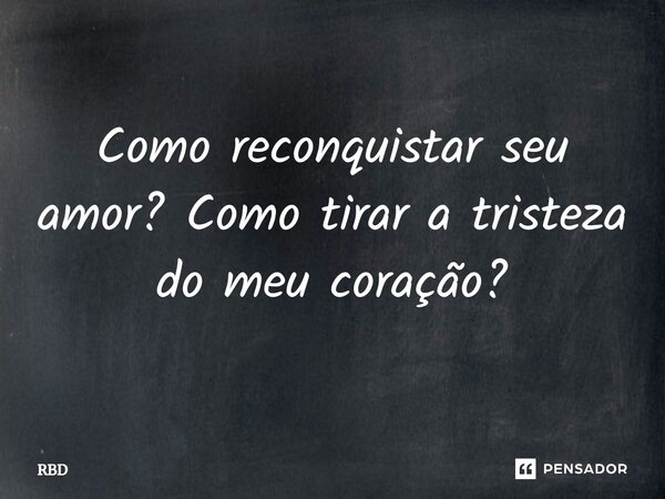 ⁠Como reconquistar seu amor? Como tirar a tristeza do meu coração?... Frase de RBD.