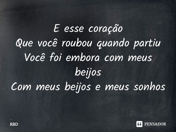 ⁠E esse coração Que você roubou quando partiu Você foi embora com meus beijos Com meus beijos e meus sonhos... Frase de RBD.