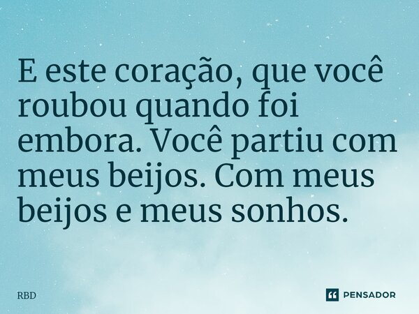 ⁠E este coração, que você roubou quando foi embora. Você partiu com meus beijos. Com meus beijos e meus sonhos.... Frase de RBD.