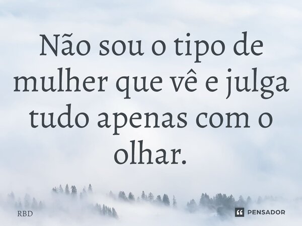 ⁠Não sou o tipo de mulher que vê e julga tudo apenas com o olhar.... Frase de RBD.