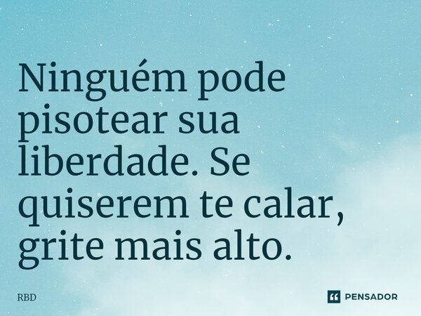 ⁠Ninguém pode pisotear sua liberdade. Se quiserem te calar, grite mais alto.... Frase de RBD.