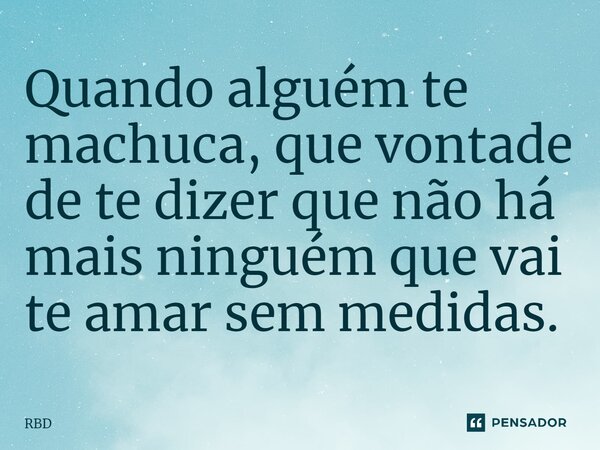 ⁠Quando alguém te machuca, que vontade de te dizer que não há mais ninguém que vai te amar sem medidas.... Frase de RBD.