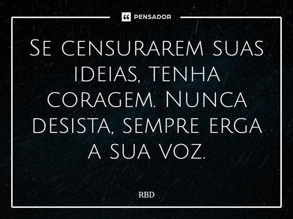 ⁠Se censurarem suas ideias, tenha coragem. Nunca desista, sempre erga a sua voz.... Frase de RBD.
