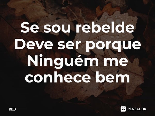 ⁠Se sou rebelde Deve ser porque Ninguém me conhece bem... Frase de RBD.