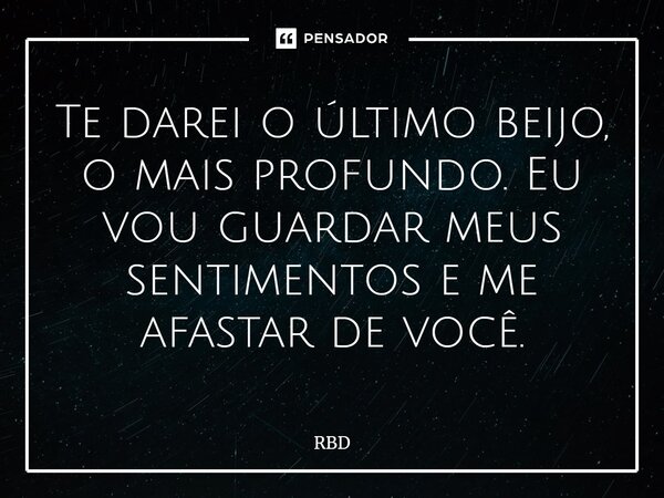 ⁠Te darei o último beijo, o mais profundo. Eu vou guardar meus sentimentos e me afastar de você.... Frase de RBD.