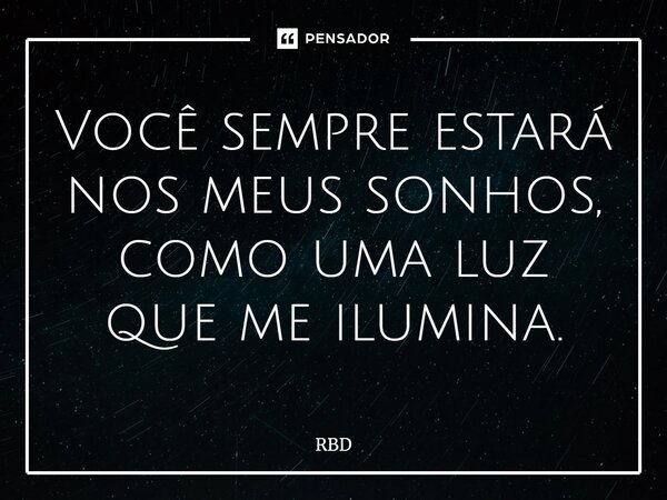⁠Você sempre estará nos meus sonhos, como uma luz que me ilumina.... Frase de RBD.