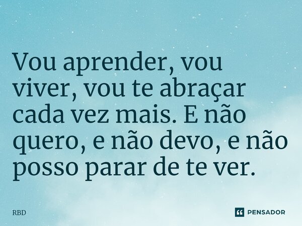 ⁠Vou aprender, vou viver, vou te abraçar cada vez mais. E não quero, e não devo, e não posso parar de te ver.... Frase de RBD.