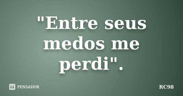 "Entre seus medos me perdi".... Frase de RC98.