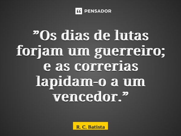 ⁠”Os dias de lutas forjam um guerreiro; e as correrias lapidam-o a um vencedor.”... Frase de R. C. Batista.