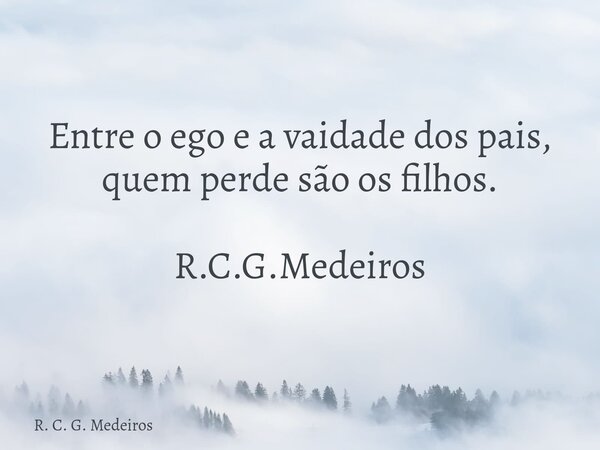 Entre o ego e a vaidade dos pais, quem perde são os filhos. R.C.G.Medeiros... Frase de R. C. G. Medeiros.