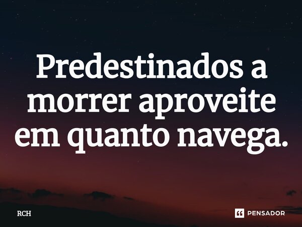⁠Predestinados a morrer aproveite em quanto navega.... Frase de RCH.