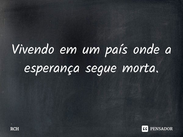 ⁠Vivendo em um país onde a esperança segue morta.... Frase de RCH.