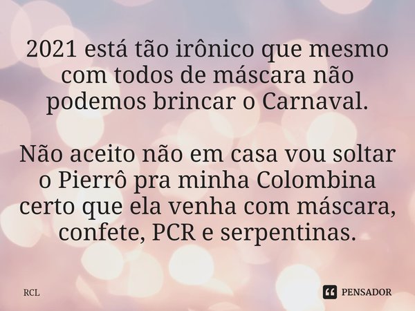 ⁠2021 está tão irônico que mesmo com todos de máscara não podemos brincar o Carnaval. Não aceito não em casa vou soltar o Pierrô pra minha Colombina certo que e... Frase de RCL.