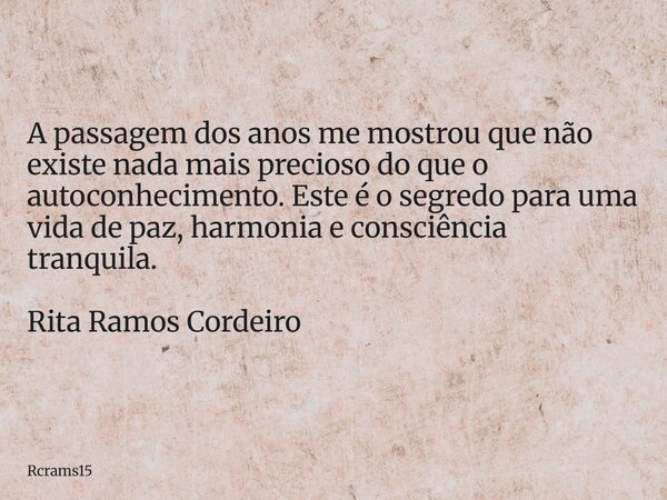 A passagem dos anos me mostrou que não existe nada mais precioso do que o autoconhecimento. Este é o segredo para uma vida de paz, harmonia e consciência tranqu... Frase de rcrams15.
