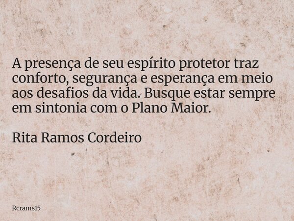 A presença de seu espírito protetor traz conforto, segurança e esperança em meio aos desafios da vida. Busque estar sempre em sintonia com o Plano Maior. Rita R... Frase de rcrams15.