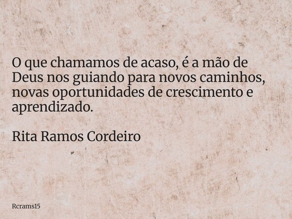 O que chamamos de acaso, é a mão de Deus nos guiando para novos caminhos, novas oportunidades de crescimento e aprendizado. Rita Ramos Cordeiro... Frase de rcrams15.