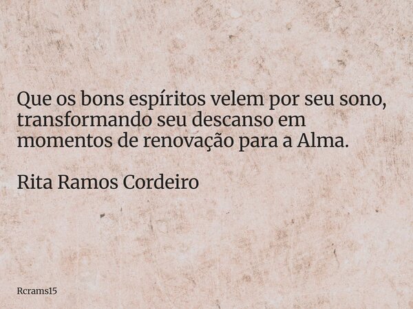 Que os bons espíritos velem por seu sono, transformando seu descanso em momentos de renovação para a Alma. Rita Ramos Cordeiro... Frase de rcrams15.