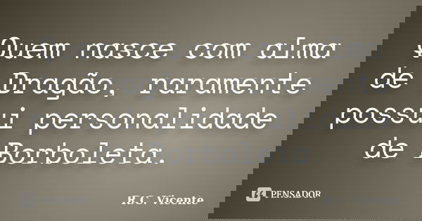 Quem nasce com alma de Dragão, raramente possui personalidade de Borboleta.... Frase de R.C. Vicente.