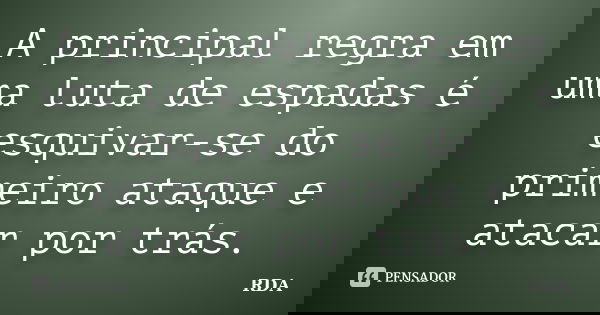 A principal regra em uma luta de espadas é esquivar-se do primeiro ataque e atacar por trás.... Frase de RDA.