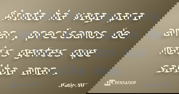 Ainda há vaga para amar, precisamos de mais gentes que saiba amar.... Frase de R-day mc.