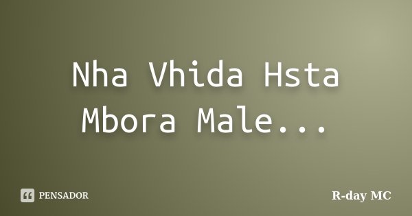 Nha Vhida Hsta Mbora Male...... Frase de R-day mc.