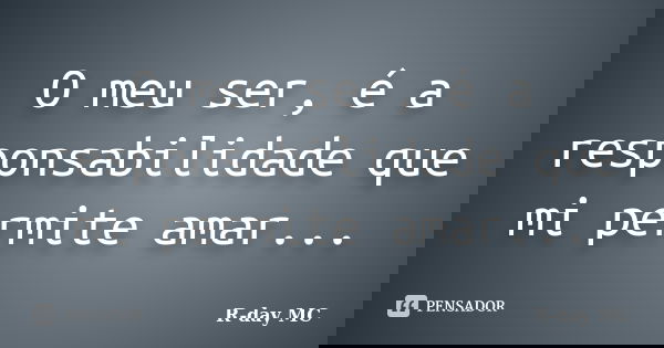 O meu ser, é a responsabilidade que mi permite amar...... Frase de R-day mc.