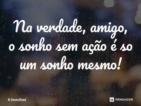 Na verdade, amigo, osonho sem ação é so um sonhomesmo!⁠... Frase de R Desteffani.