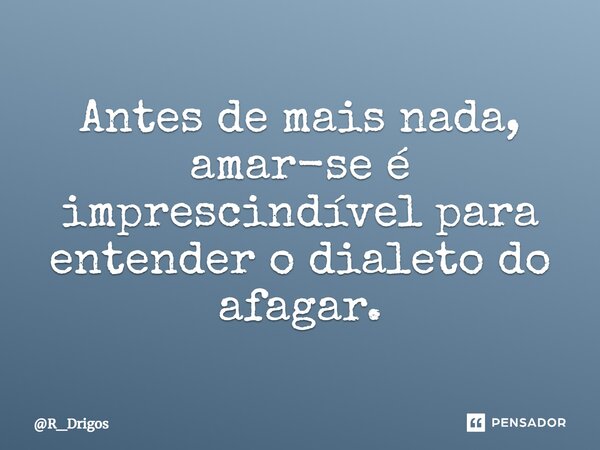 ⁠Antes de mais nada, amar-se é imprescindível para entender o dialeto do afagar.... Frase de R_Drigos.