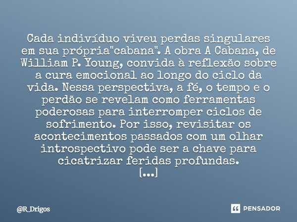 Cada indivíduo viveu perdas singulares em sua própria "cabana". A obra A Cabana, de William P. Young, convida à reflexão sobre a cura emocional ao lo... Frase de R_Drigos.