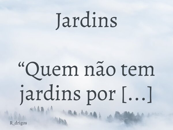 Jardins “Quem não tem jardins por perto corre o risco de morrer sem entender muita coisa. @R_Drigos... Frase de R_drigos.