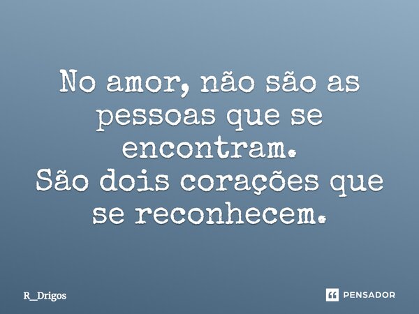 ⁠No amor, não são as pessoas que se encontram. São dois corações que se reconhecem.... Frase de R_Drigos.