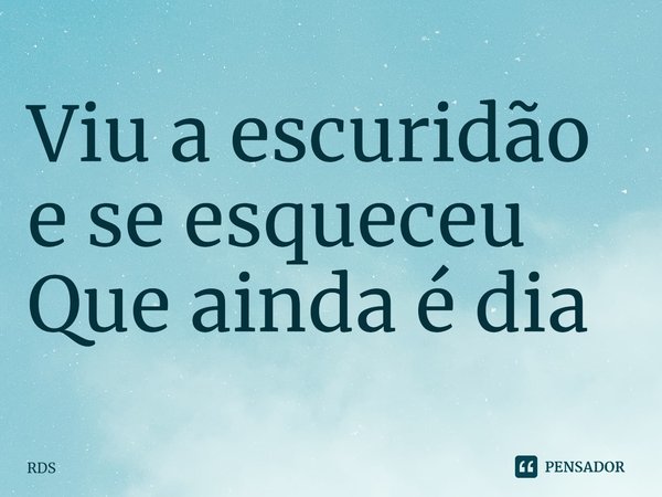 ⁠Viu a escuridão e se esqueceu
Que ainda é dia... Frase de RDS.