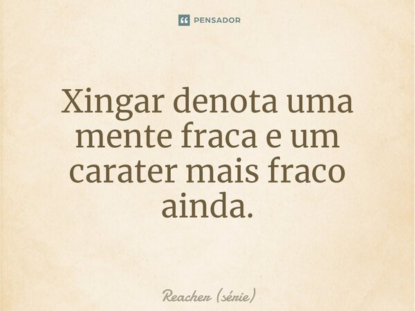⁠Xingar denota uma mente fraca e um caráter mais fraco ainda.... Frase de Reacher (série).
