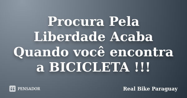 Procura Pela Liberdade Acaba Quando você encontra a BICICLETA !!!... Frase de Real Bike Paraguay.