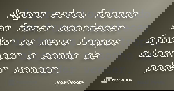 Agora estou focado em fazer acontecer ajudar os meus tropas alcançar o sonho de poder vencer.... Frase de Real Poeta.