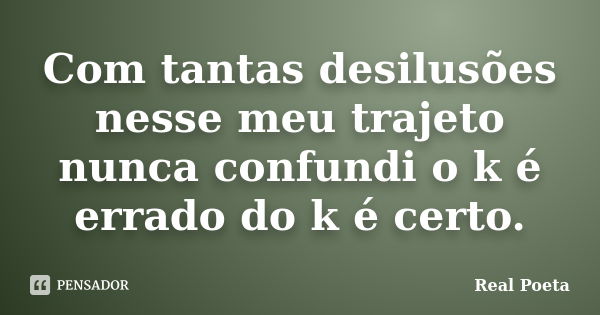 Com tantas desilusões nesse meu trajeto nunca confundi o k é errado do k é certo.... Frase de Real Poeta.