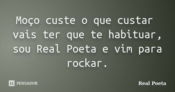 Moço custe o que custar vais ter que te habituar, sou Real Poeta e vim para rockar.... Frase de Real Poeta.