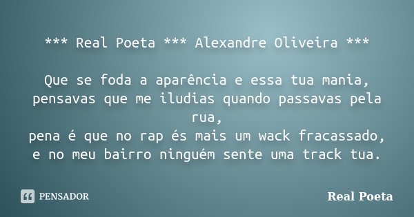 *** Real Poeta *** Alexandre Oliveira *** Que se foda a aparência e essa tua mania, pensavas que me iludias quando passavas pela rua, pena é que no rap és mais ... Frase de Real Poeta.