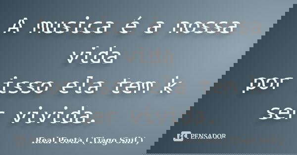 A musica é a nossa vida por isso ela tem k ser vivida.... Frase de Real Poeta ( Tiago Suil ).