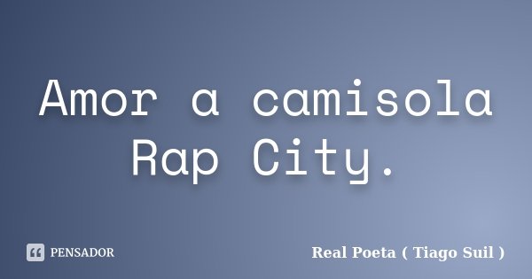 Amor a camisola Rap City.... Frase de Real Poeta ( Tiago Suil ).