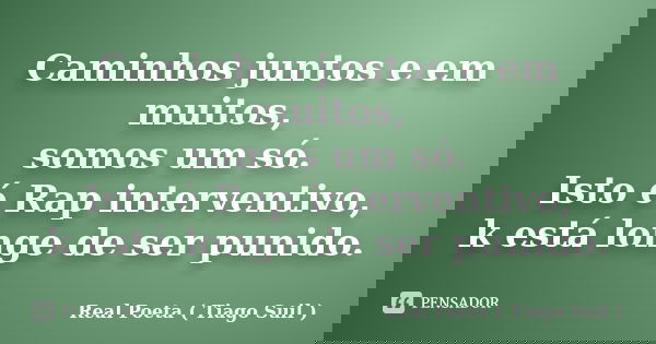 Caminhos juntos e em muitos, somos um só. Isto é Rap interventivo, k está longe de ser punido.... Frase de Real Poeta ( Tiago Suil ).