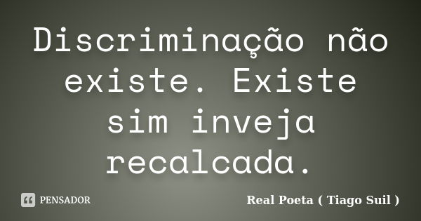 Discriminação não existe. Existe sim inveja recalcada.... Frase de Real Poeta ( Tiago Suil ).