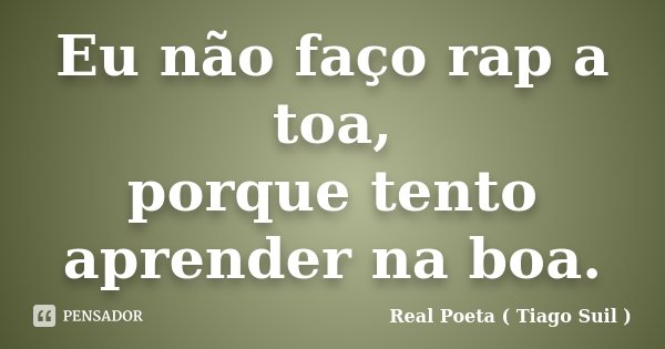 Eu não faço rap a toa, porque tento aprender na boa.... Frase de Real Poeta (Tiago Suil).