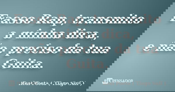 Fasso Rap, transmito a minha dica, e não preciso da tua Guita.... Frase de Real Poeta ( Tiago Suil ).