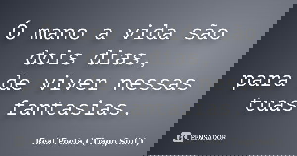 Ó mano a vida são dois dias, para de viver nessas tuas fantasias.... Frase de Real Poeta ( Tiago Suil ).